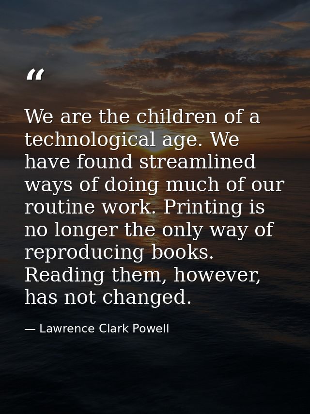We are the children of a technological age. We have found streamlined ways of doing much of our routine work. Printing i — Lawrence Clark Powell