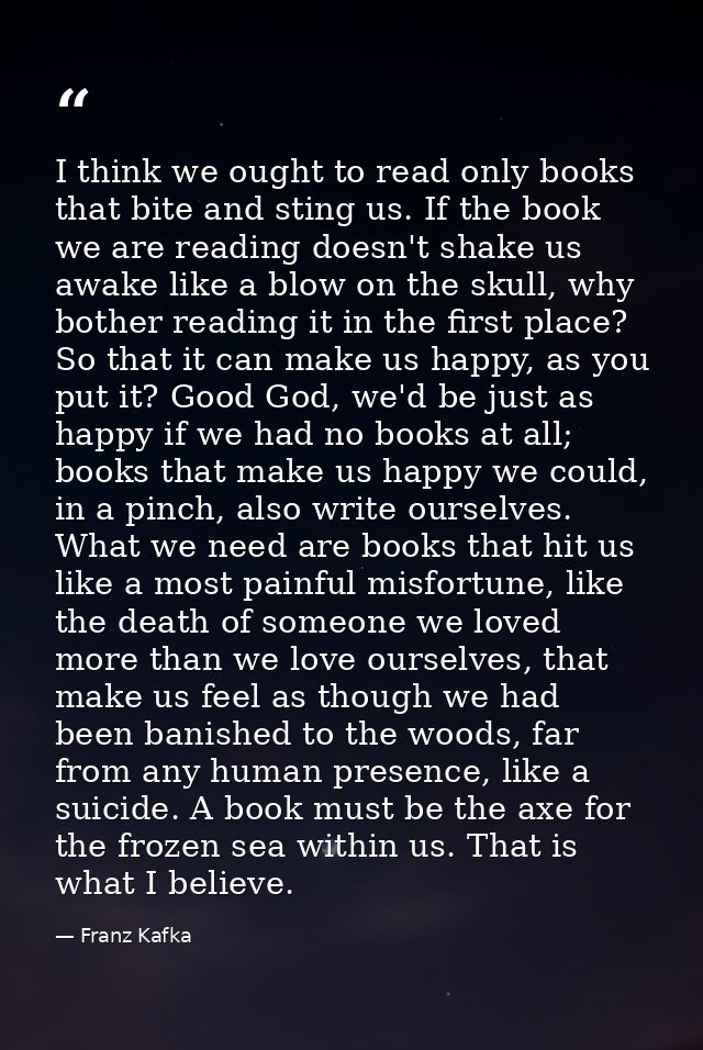 I think we ought to read only books that bite and sting us. If the book we are reading doesn't shake us awake like a blo — Franz Kafka
