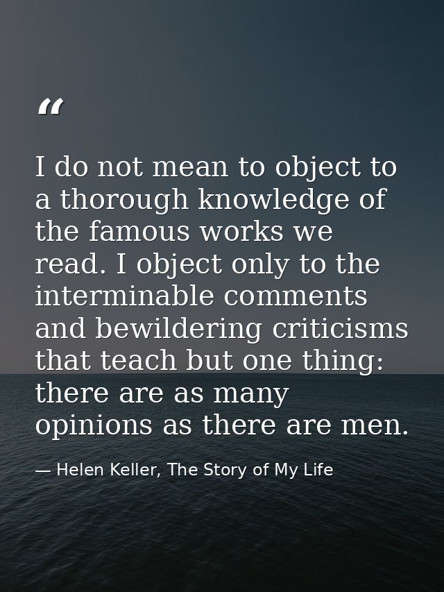 I do not mean to object to a thorough knowledge of the famous works we read. I object only to the interminable comments  — Helen Keller, The Story of My Life