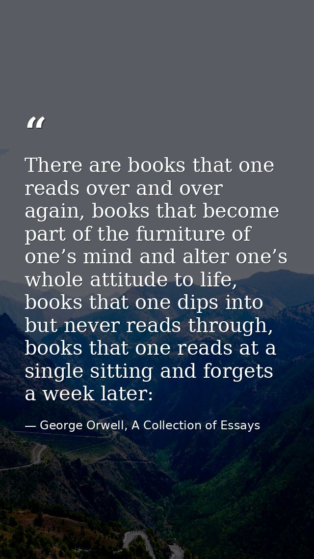 There are books that one reads over and over again, books that become part of the furniture of one’s mind and alter one’ — George Orwell, A Collection of Essays