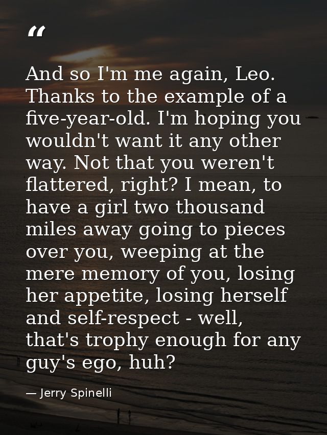 And so I'm me again, Leo. Thanks to the example of a five-year-old. I'm hoping you wouldn't want it any other way. Not t — Jerry Spinelli