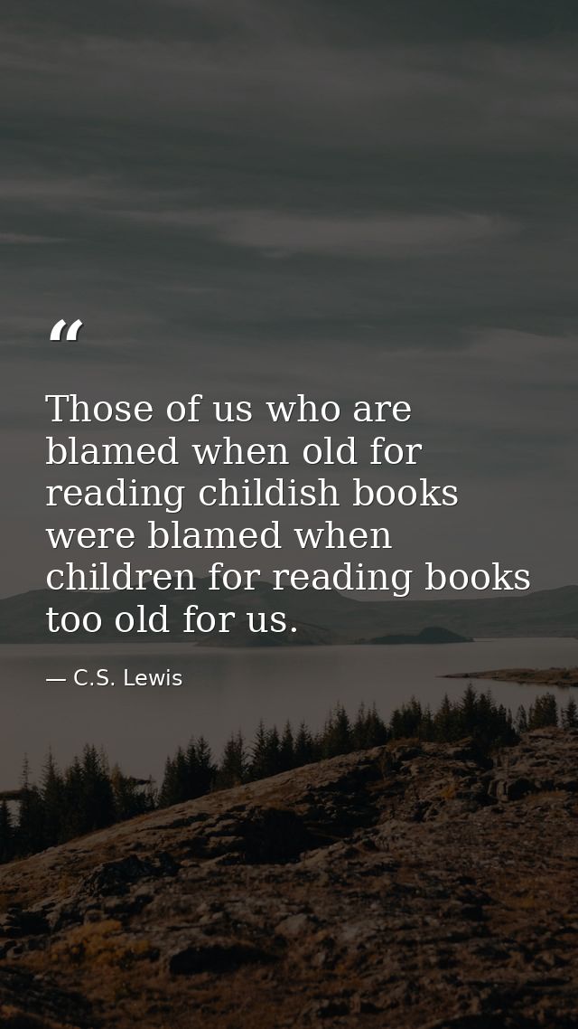 Those of us who are blamed when old for reading childish books were blamed when children for reading books too old for u — C.S. Lewis