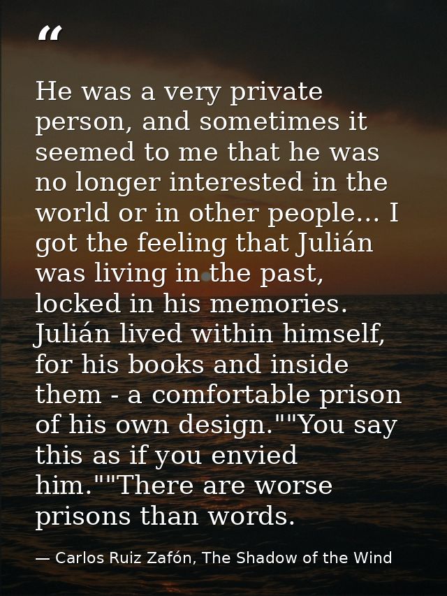 He was a very private person, and sometimes it seemed to me that he was no longer interested in the world or in other pe — Carlos Ruiz Zafón, The Shadow of the Wind