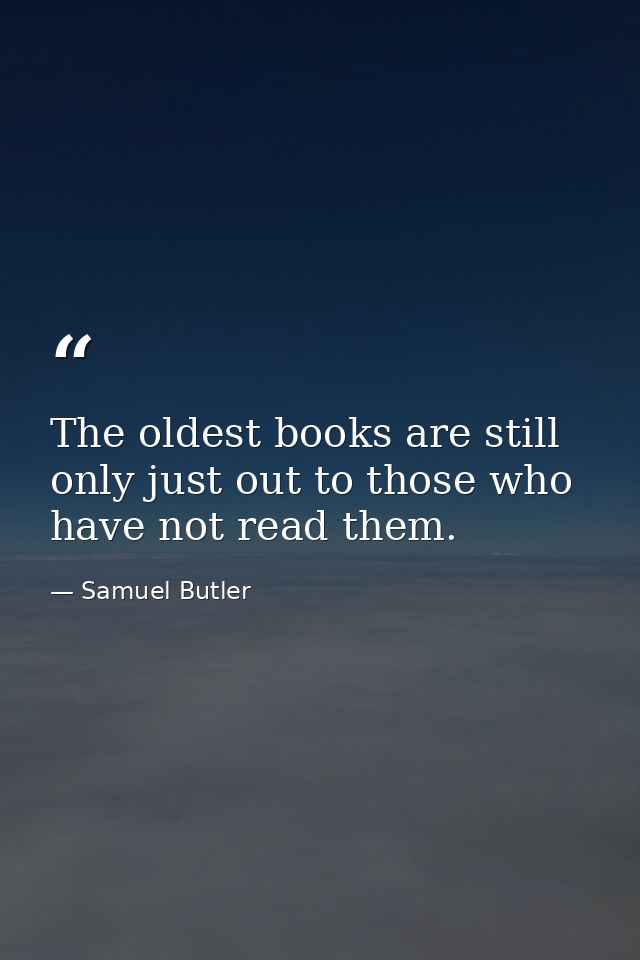 The oldest books are still only just out to those who have not read them. — Samuel Butler