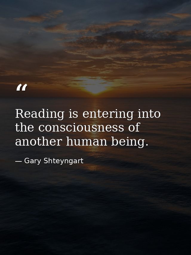 Reading is entering into the consciousness of another human being. — Gary Shteyngart