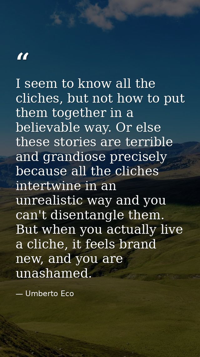 I seem to know all the cliches, but not how to put them together in a believable way. Or else these stories are terrible — Umberto Eco