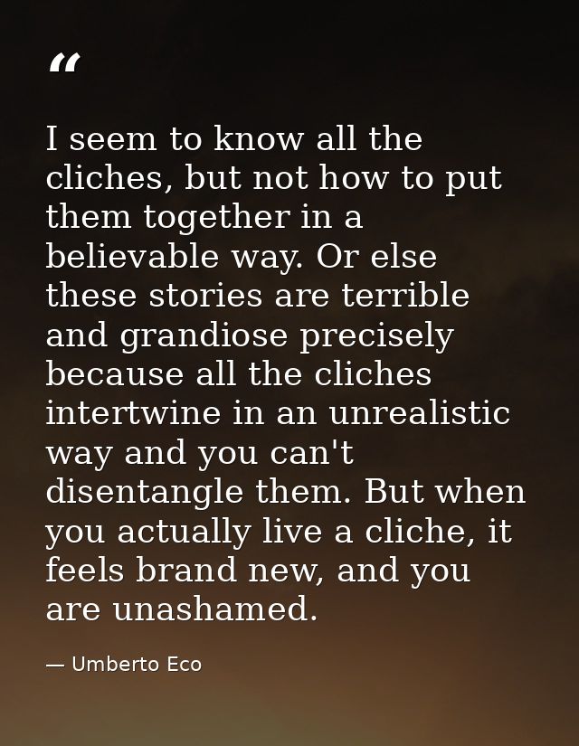 I seem to know all the cliches, but not how to put them together in a believable way. Or else these stories are terrible — Umberto Eco