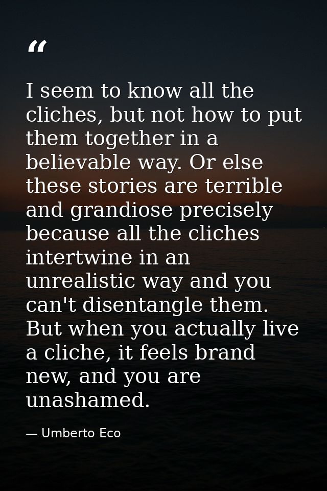I seem to know all the cliches, but not how to put them together in a believable way. Or else these stories are terrible — Umberto Eco