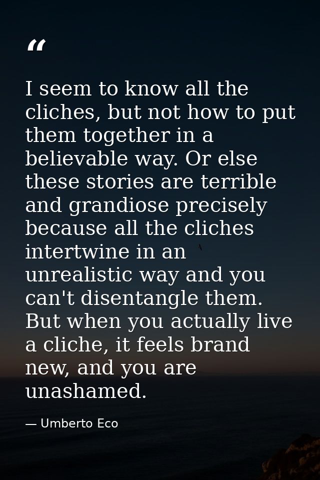 I seem to know all the cliches, but not how to put them together in a believable way. Or else these stories are terrible — Umberto Eco