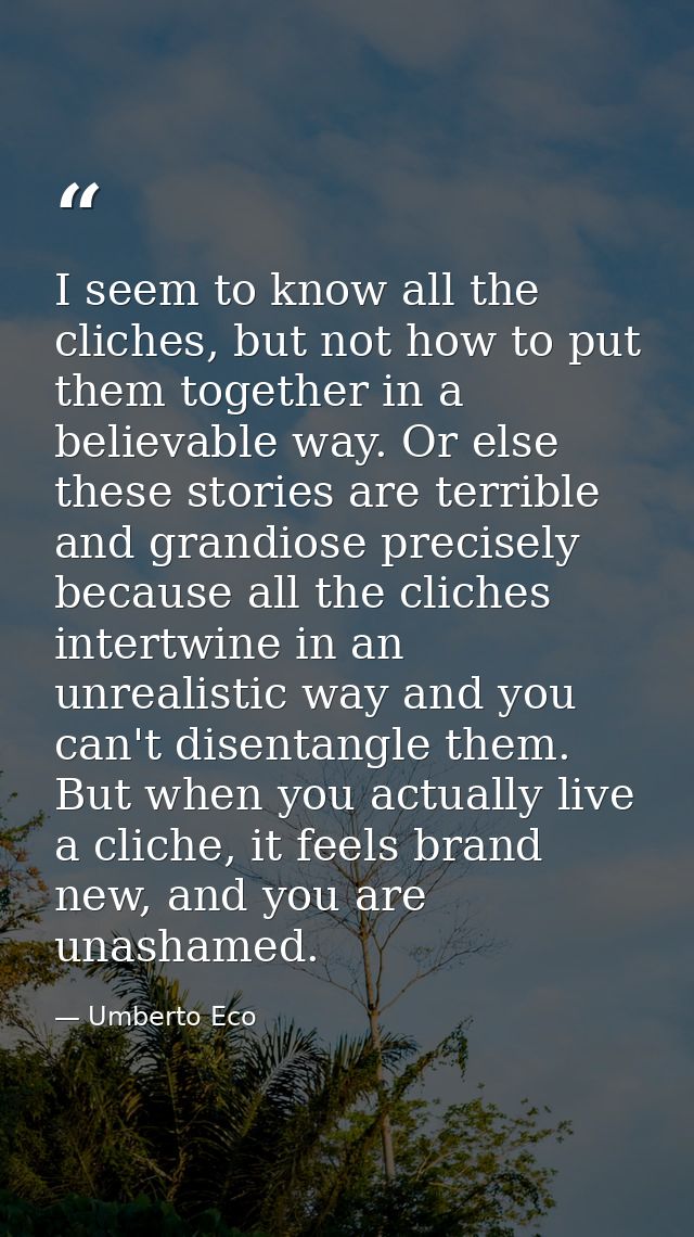 I seem to know all the cliches, but not how to put them together in a believable way. Or else these stories are terrible — Umberto Eco
