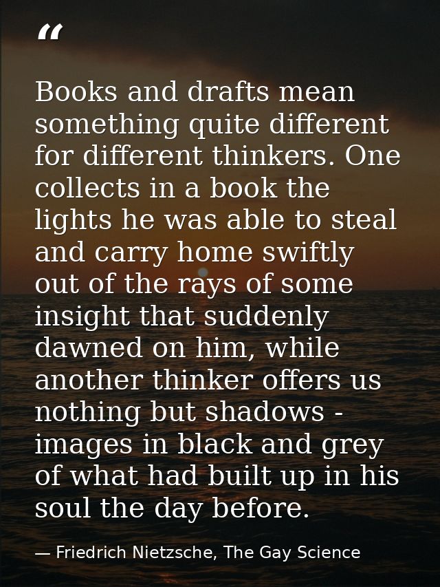 Books and drafts mean something quite different for different thinkers. One collects in a book the lights he was able to — Friedrich Nietzsche, The Gay Science