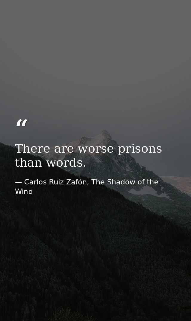 There are worse prisons than words. — Carlos Ruiz Zafón, The Shadow of the Wind