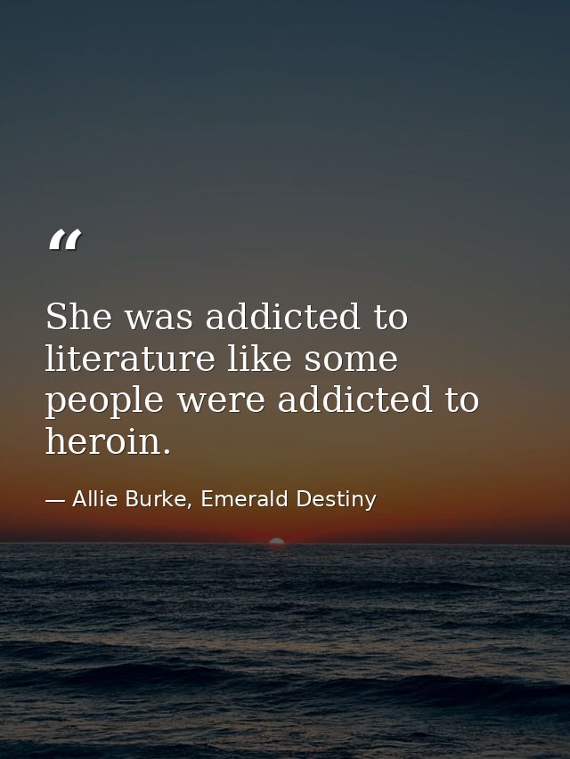 She was addicted to literature like some people were addicted to heroin. — Allie Burke, Emerald Destiny