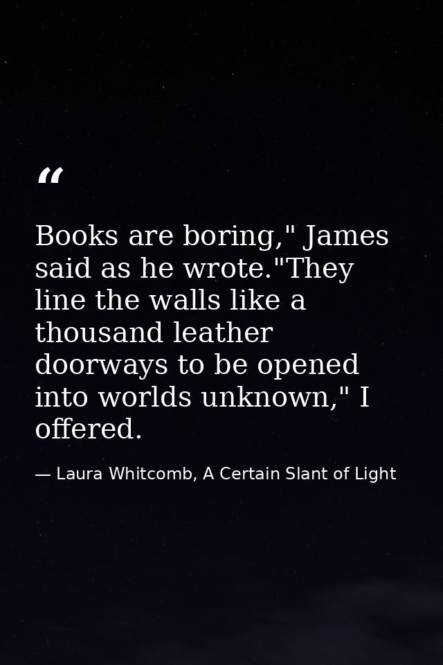 Books are boring," James said as he wrote."They line the walls like a thousand leather doorways to be opened into worlds — Laura Whitcomb, A Certain Slant of Light