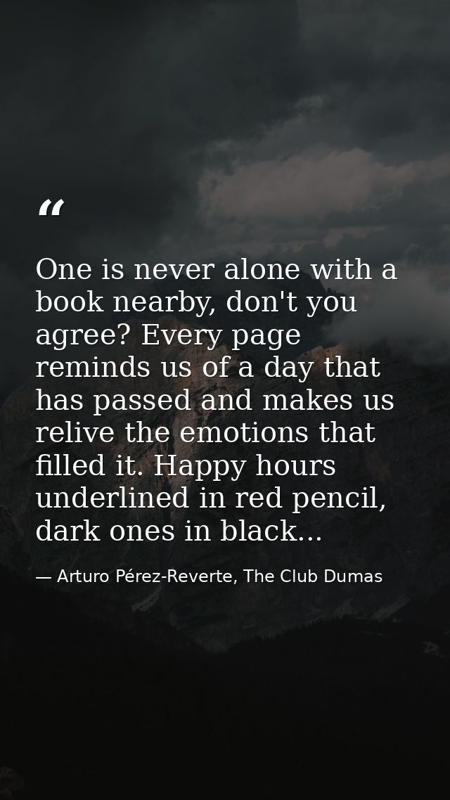 One is never alone with a book nearby, don't you agree? Every page reminds us of a day that has passed and makes us reli — Arturo Pérez-Reverte, The Club Dumas