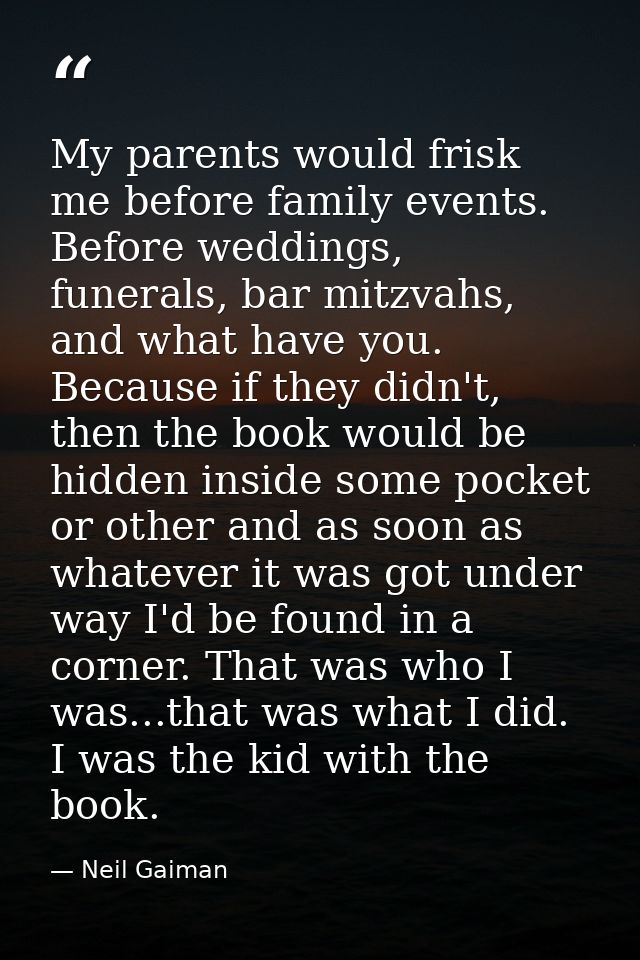 My parents would frisk me before family events. Before weddings, funerals, bar mitzvahs, and what have you. Because if t — Neil Gaiman