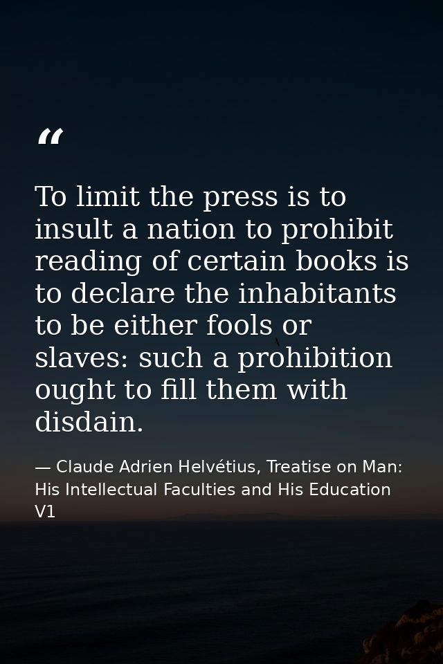 To limit the press is to insult a nation to prohibit reading of certain books is to declare the inhabitants to be either — Claude Adrien Helvétius, Treatise on Man: His Intellectual Faculties and His Education V1