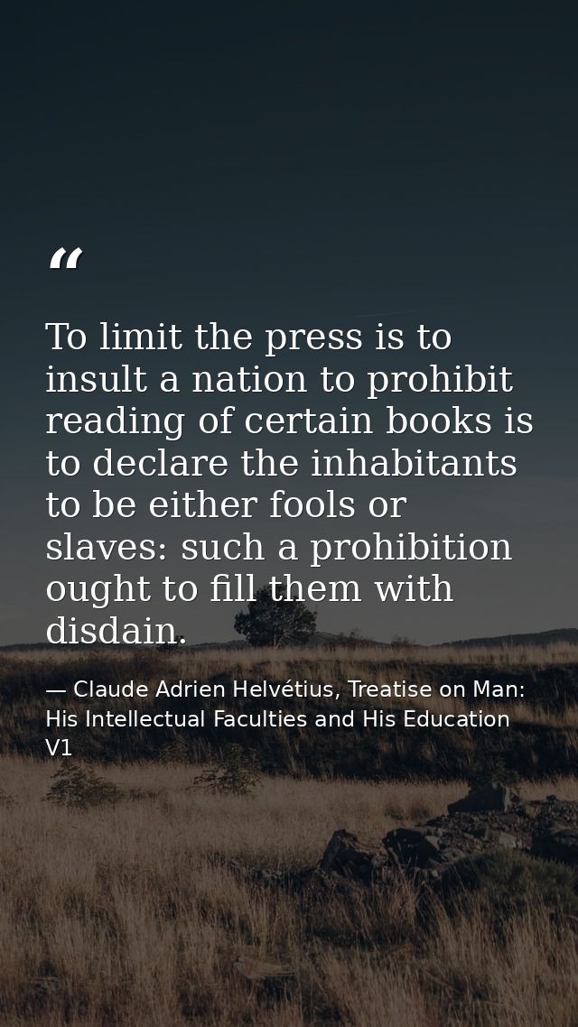 To limit the press is to insult a nation to prohibit reading of certain books is to declare the inhabitants to be either — Claude Adrien Helvétius, Treatise on Man: His Intellectual Faculties and His Education V1