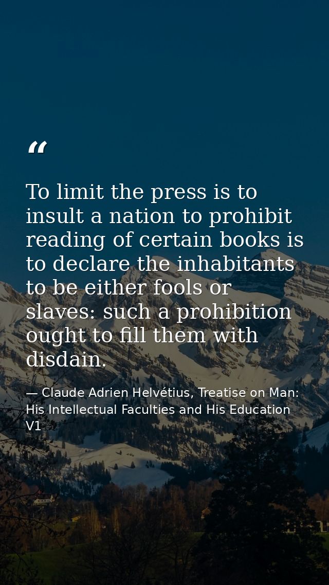 To limit the press is to insult a nation to prohibit reading of certain books is to declare the inhabitants to be either — Claude Adrien Helvétius, Treatise on Man: His Intellectual Faculties and His Education V1
