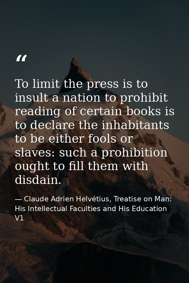 To limit the press is to insult a nation to prohibit reading of certain books is to declare the inhabitants to be either — Claude Adrien Helvétius, Treatise on Man: His Intellectual Faculties and His Education V1