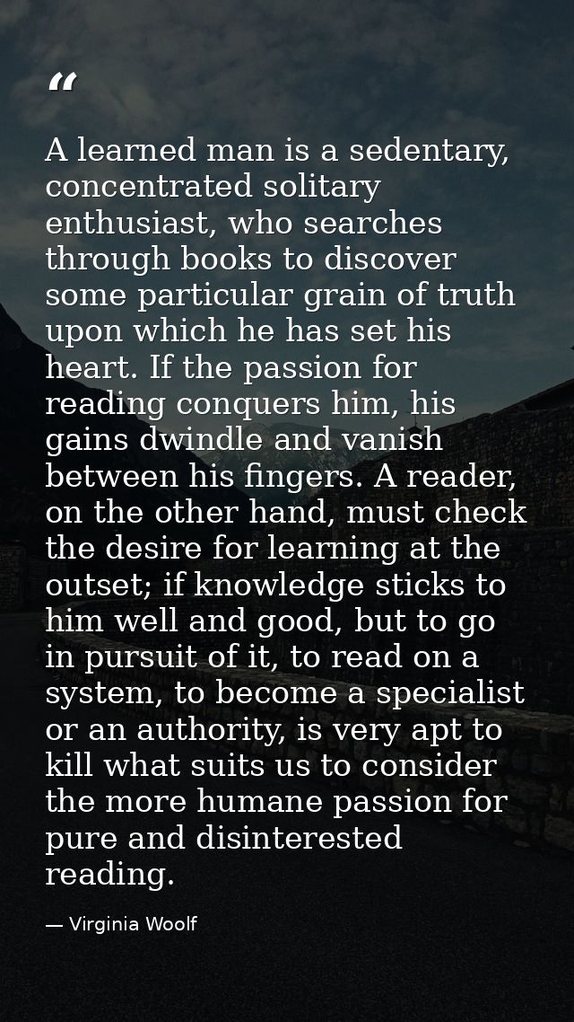 A learned man is a sedentary, concentrated solitary enthusiast, who searches through books to discover some particular g — Virginia Woolf