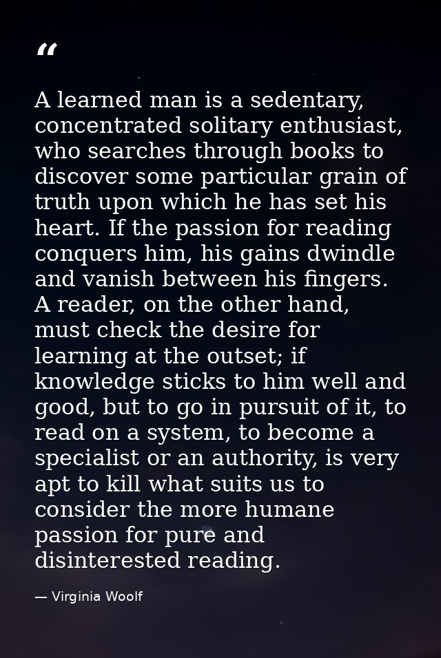 A learned man is a sedentary, concentrated solitary enthusiast, who searches through books to discover some particular g — Virginia Woolf