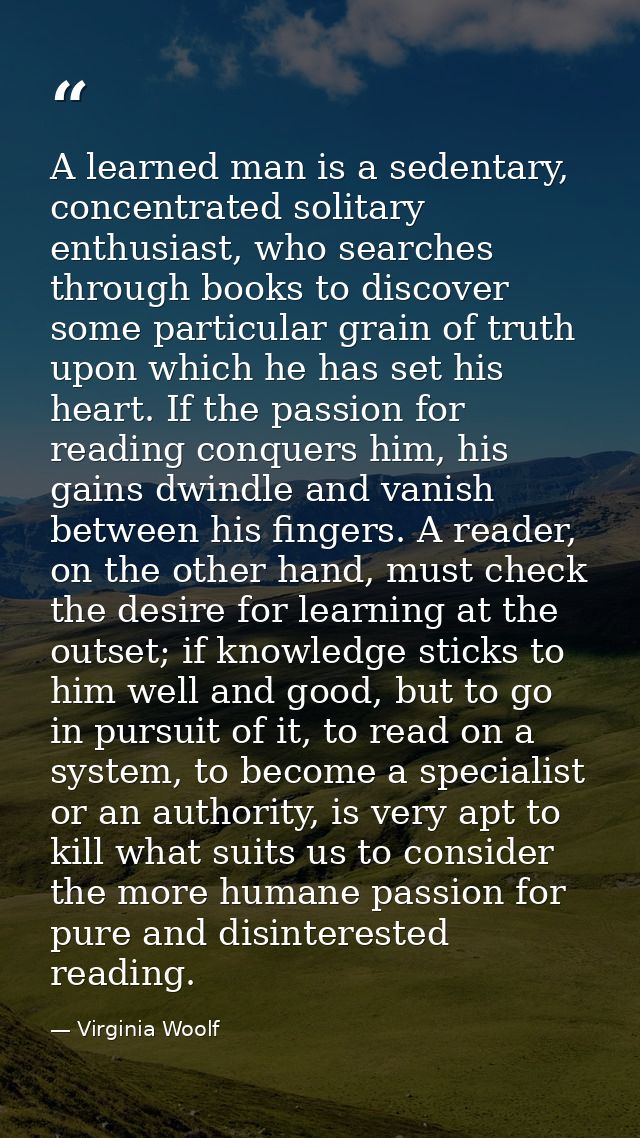 A learned man is a sedentary, concentrated solitary enthusiast, who searches through books to discover some particular g — Virginia Woolf