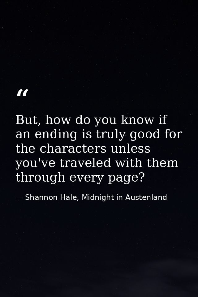 But, how do you know if an ending is truly good for the characters unless you've traveled with them through every page? — Shannon Hale, Midnight in Austenland