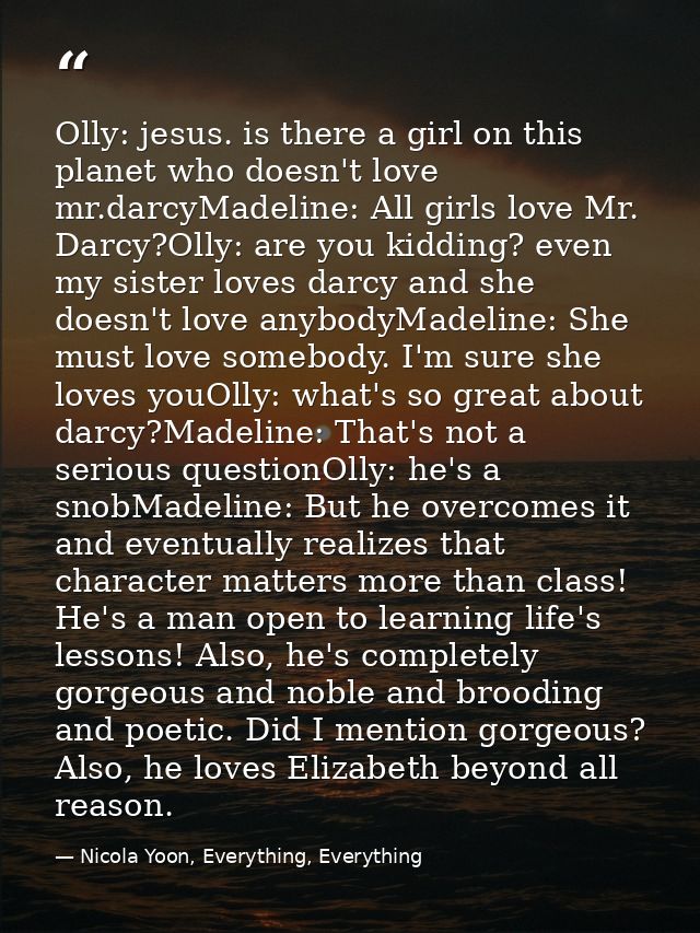 Olly: jesus. is there a girl on this planet who doesn't love mr.darcyMadeline: All girls love Mr. Darcy?Olly: are you ki — Nicola Yoon, Everything, Everything