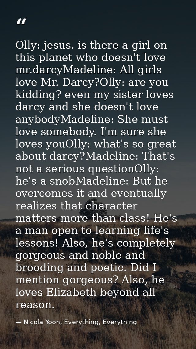Olly: jesus. is there a girl on this planet who doesn't love mr.darcyMadeline: All girls love Mr. Darcy?Olly: are you ki — Nicola Yoon, Everything, Everything