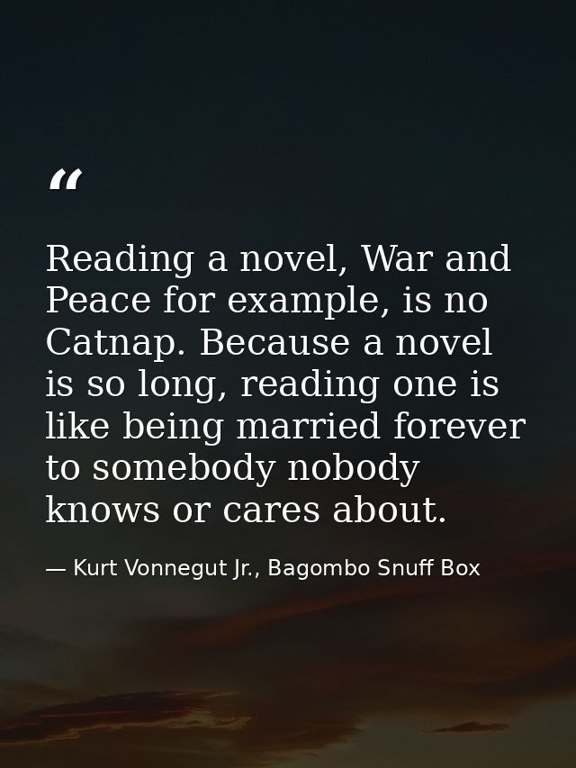 Reading a novel, War and Peace for example, is no Catnap. Because a novel is so long, reading one is like being married  — Kurt Vonnegut Jr., Bagombo Snuff Box