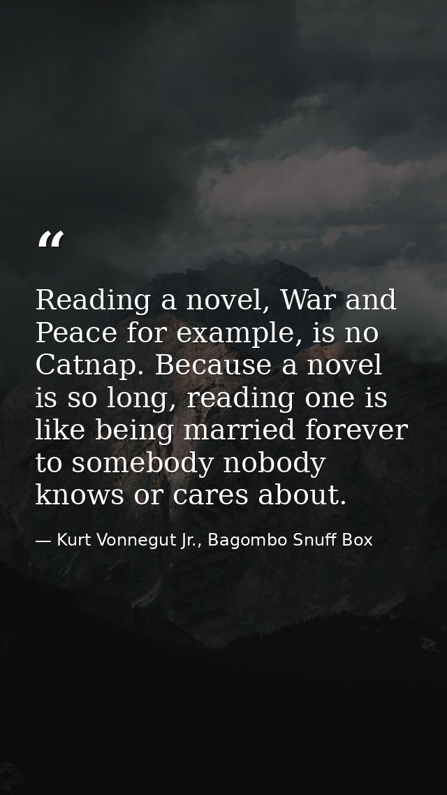 Reading a novel, War and Peace for example, is no Catnap. Because a novel is so long, reading one is like being married  — Kurt Vonnegut Jr., Bagombo Snuff Box