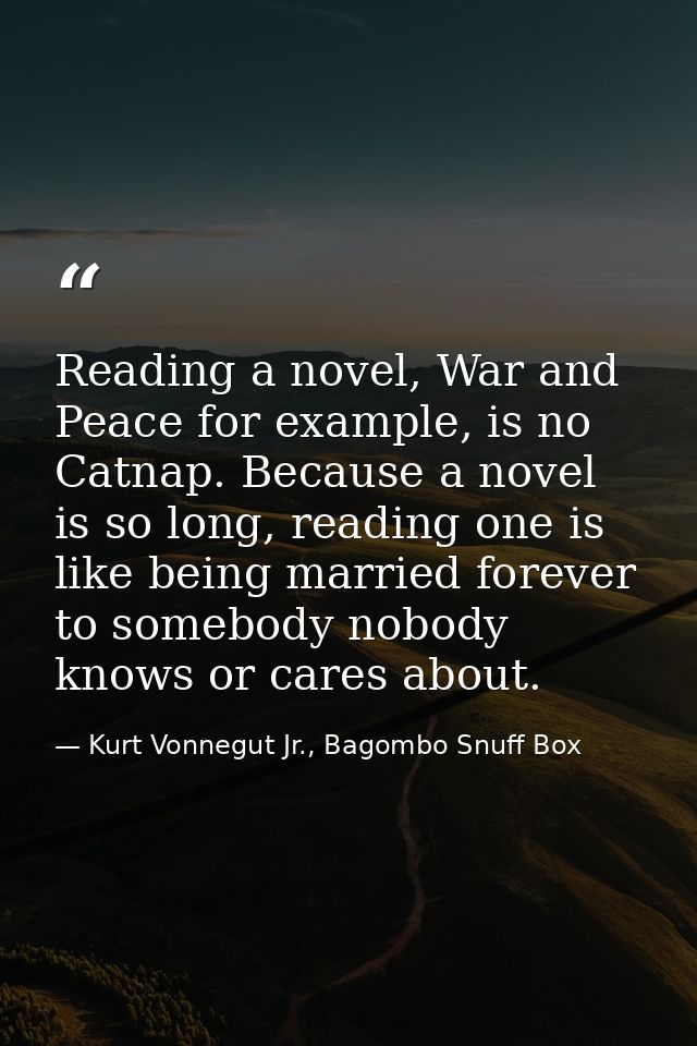 Reading a novel, War and Peace for example, is no Catnap. Because a novel is so long, reading one is like being married  — Kurt Vonnegut Jr., Bagombo Snuff Box