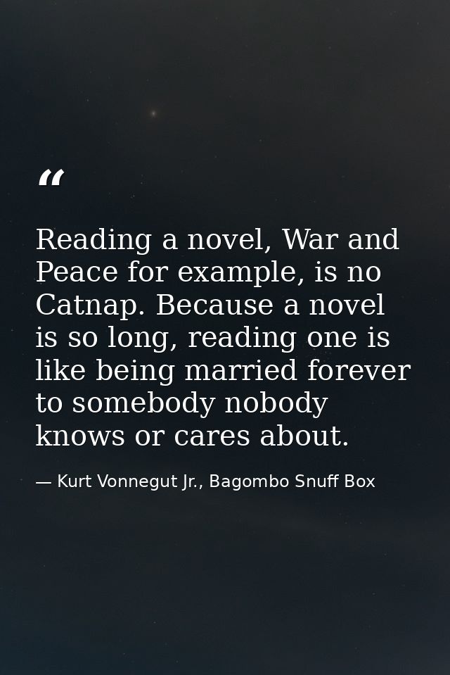 Reading a novel, War and Peace for example, is no Catnap. Because a novel is so long, reading one is like being married  — Kurt Vonnegut Jr., Bagombo Snuff Box