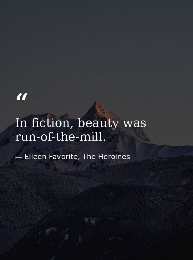 In fiction, beauty was run-of-the-mill. — Eileen Favorite, The Heroines