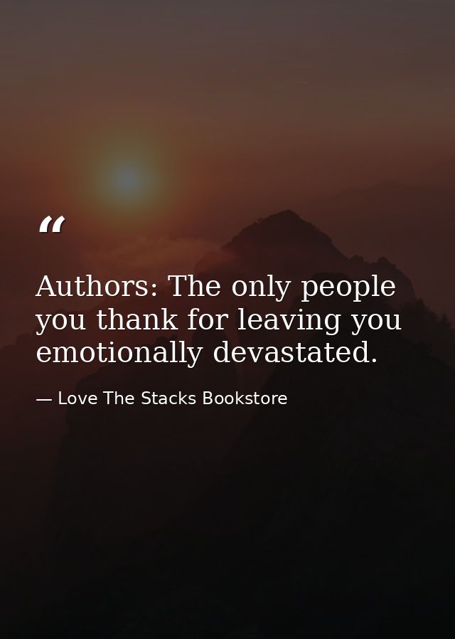 Authors: The only people you thank for leaving you emotionally devastated. — Love The Stacks Bookstore