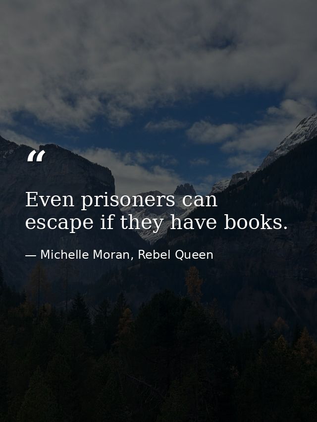 Even prisoners can escape if they have books. — Michelle Moran, Rebel Queen