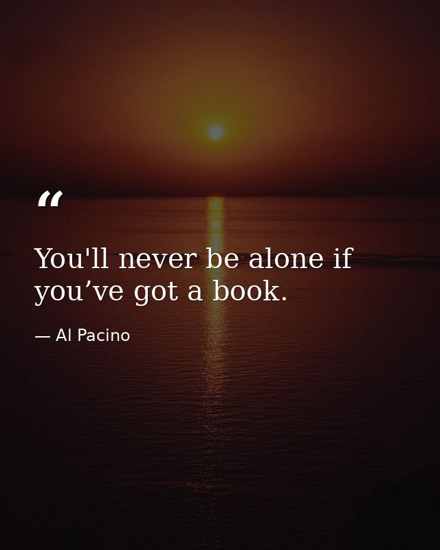 You'll never be alone if you’ve got a book. — Al Pacino