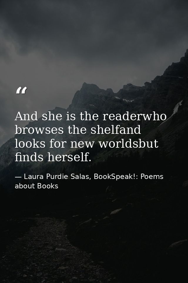 And she is the readerwho browses the shelfand looks for new worldsbut finds herself. — Laura Purdie Salas, BookSpeak!: Poems about Books