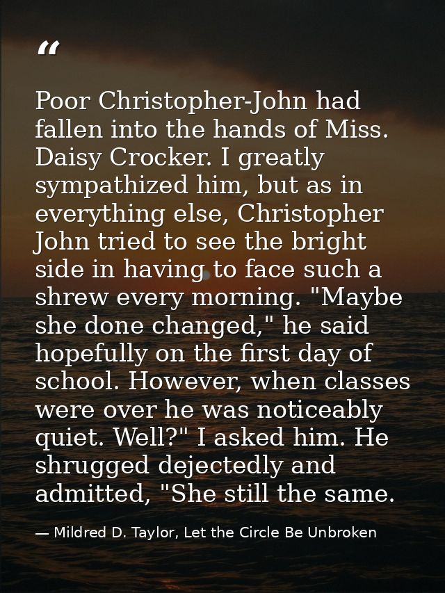 Poor Christopher-John had fallen into the hands of Miss. Daisy Crocker. I greatly sympathized him, but as in everything  — Mildred D. Taylor, Let the Circle Be Unbroken