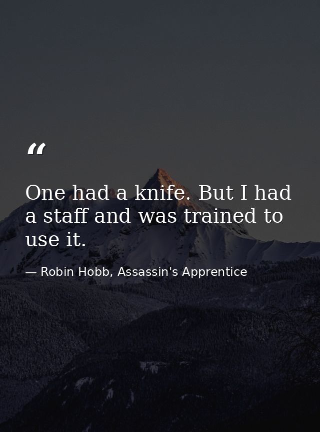One had a knife. But I had a staff and was trained to use it. — Robin Hobb, Assassin's Apprentice