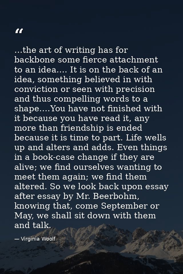 …the art of writing has for backbone some fierce attachment to an idea…. It is on the back of an idea, something believe — Virginia Woolf
