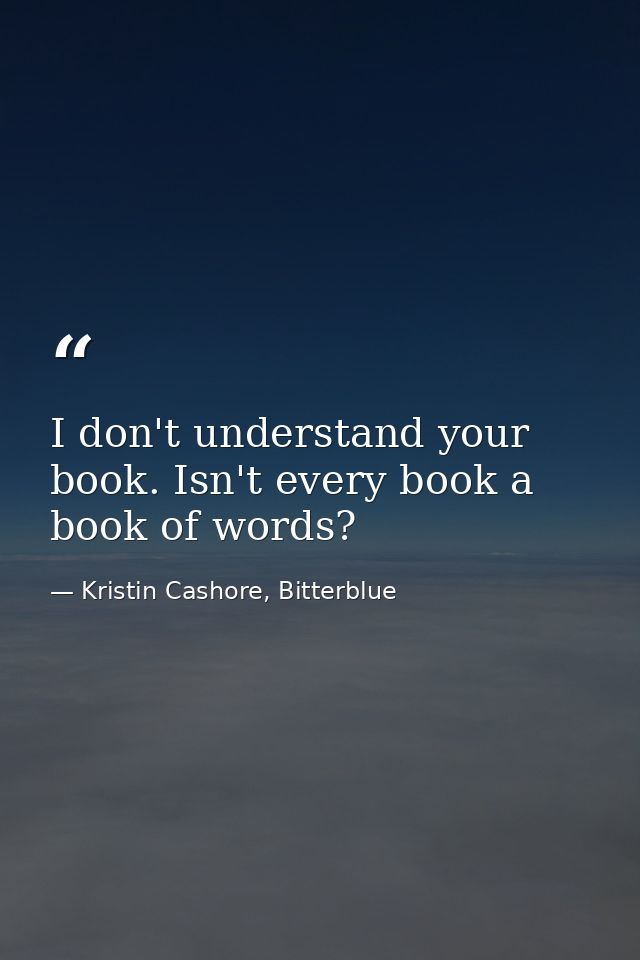 I don't understand your book. Isn't every book a book of words? — Kristin Cashore, Bitterblue