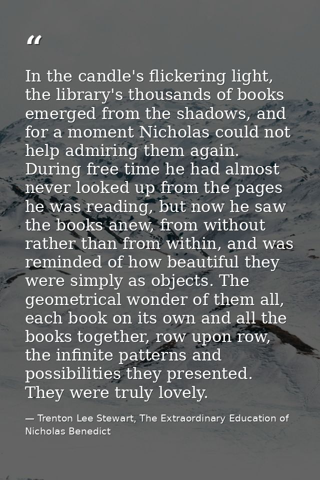 In the candle's flickering light, the library's thousands of books emerged from the shadows, and for a moment Nicholas c — Trenton Lee Stewart, The Extraordinary Education of Nicholas Benedict