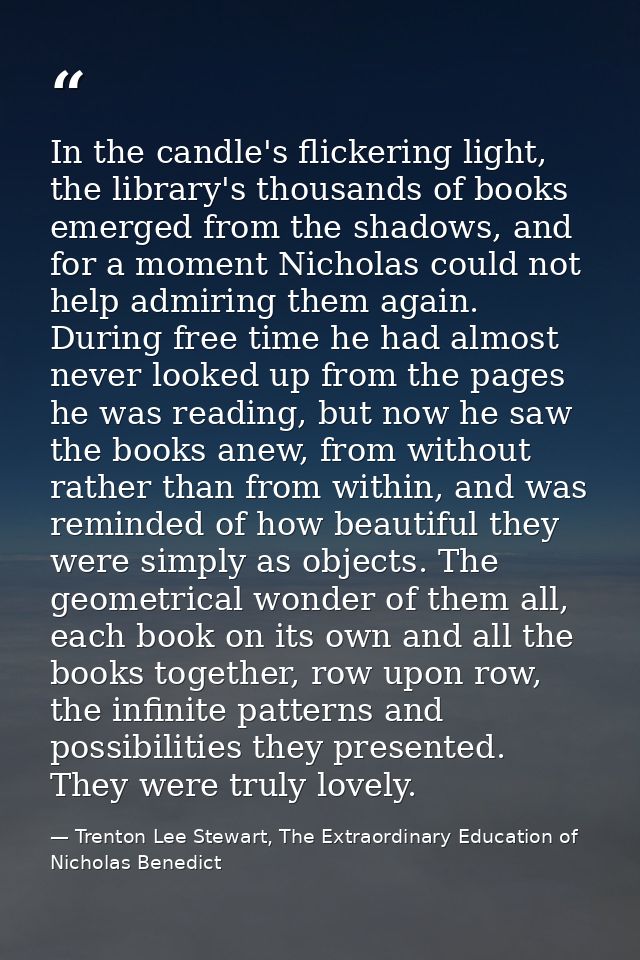 In the candle's flickering light, the library's thousands of books emerged from the shadows, and for a moment Nicholas c — Trenton Lee Stewart, The Extraordinary Education of Nicholas Benedict