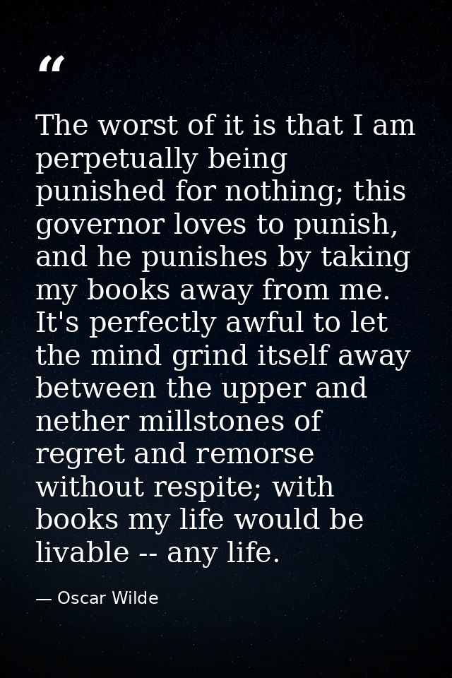 The worst of it is that I am perpetually being punished for nothing; this governor loves to punish, and he punishes by t — Oscar Wilde