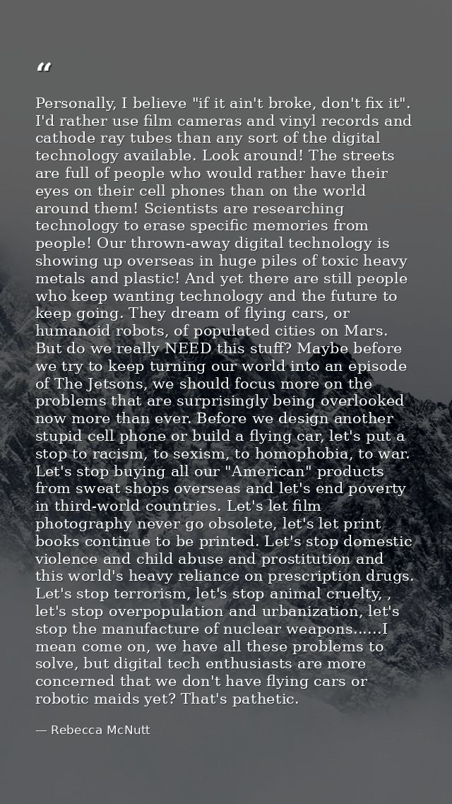 Personally, I believe "if it ain't broke, don't fix it". I'd rather use film cameras and vinyl records and cathode ray t — Rebecca McNutt