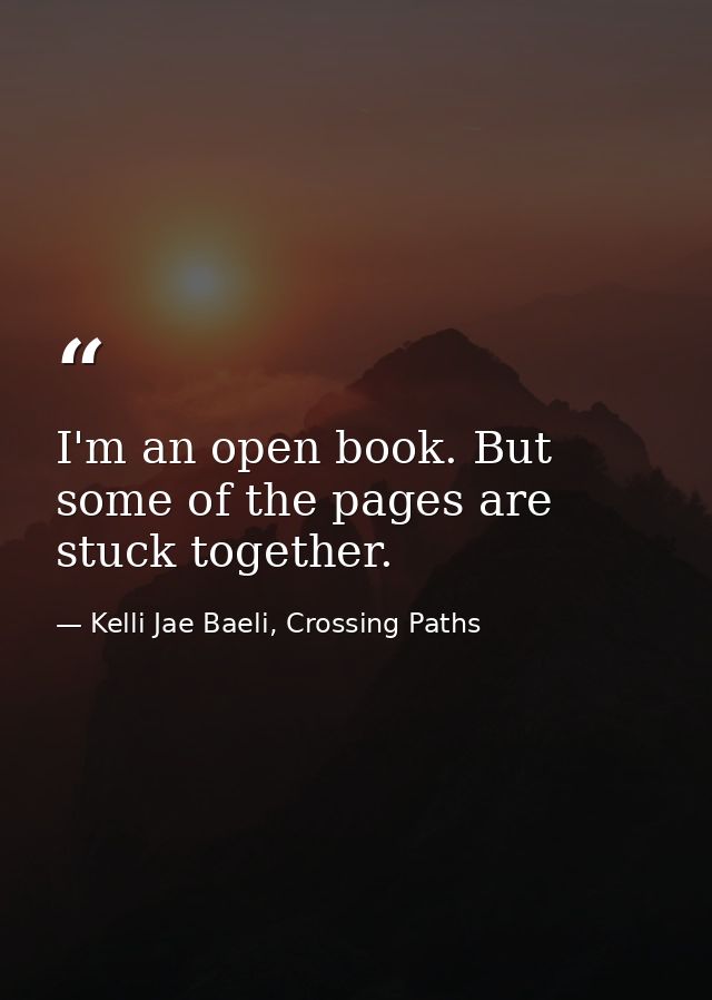 I'm an open book. But some of the pages are stuck together. — Kelli Jae Baeli, Crossing Paths