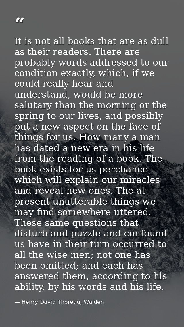 It is not all books that are as dull as their readers. There are probably words addressed to our condition exactly, whic — Henry David Thoreau, Walden