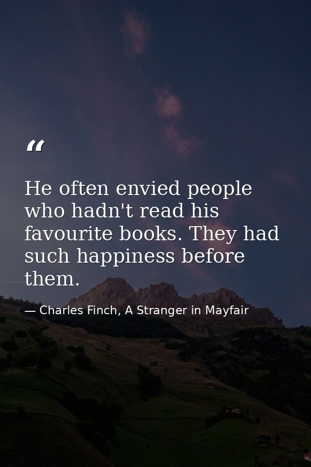 ‎He often envied people who hadn't read his favourite books. They had such happiness before them. — Charles Finch, A Stranger in Mayfair